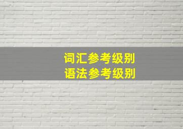 词汇参考级别 语法参考级别